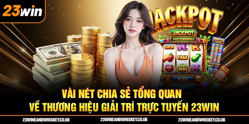 Vài nét chia sẻ tổng quan về thương hiệu giải trí trực tuyến 23win